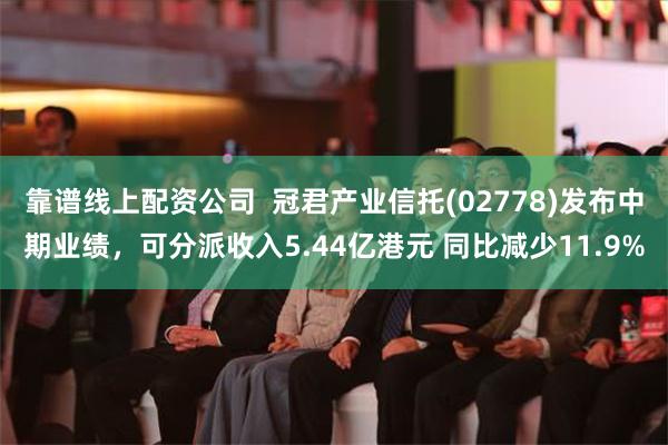 靠谱线上配资公司  冠君产业信托(02778)发布中期业绩，可分派收入5.44亿港元 同比减少11.9%