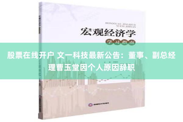 股票在线开户 文一科技最新公告：董事、副总经理曹玉堂因个人原因辞职