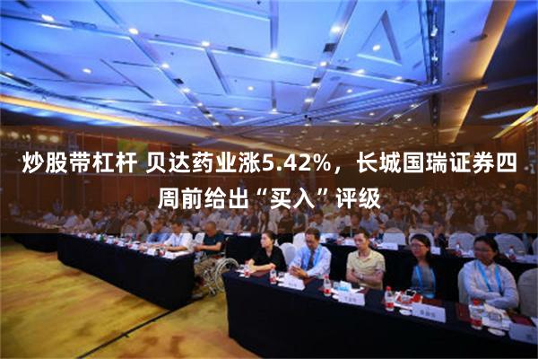 炒股带杠杆 贝达药业涨5.42%，长城国瑞证券四周前给出“买入”评级