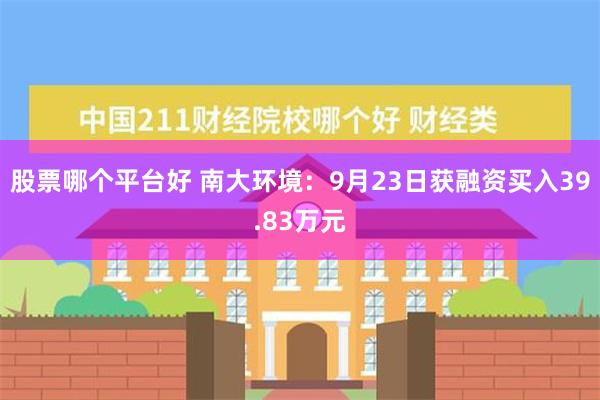 股票哪个平台好 南大环境：9月23日获融资买入39.83万元