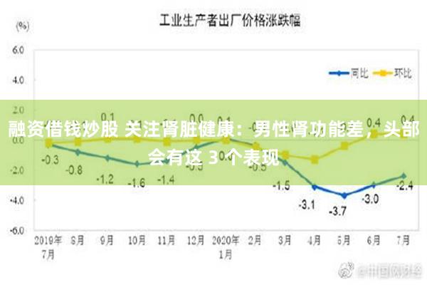 融资借钱炒股 关注肾脏健康：男性肾功能差，头部会有这 3 个表现