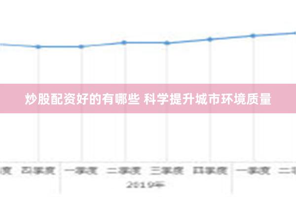 炒股配资好的有哪些 科学提升城市环境质量