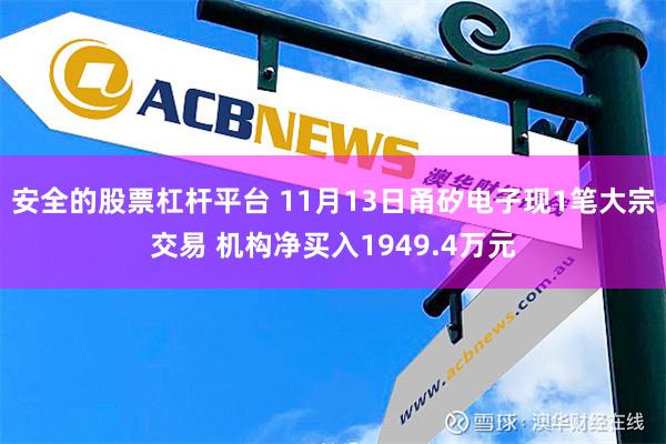 安全的股票杠杆平台 11月13日甬矽电子现1笔大宗交易 机构净买入1949.4万元