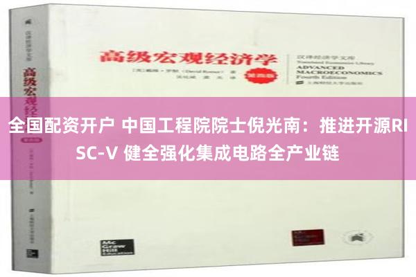 全国配资开户 中国工程院院士倪光南：推进开源RISC-V 健全强化集成电路全产业链