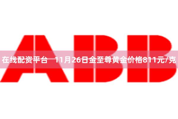 在线配资平台   11月26日金至尊黄金价格811元/克