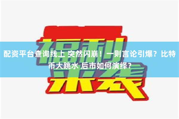 配资平台查询线上 突然闪崩！一则言论引爆？比特币大跳水 后市如何演绎？