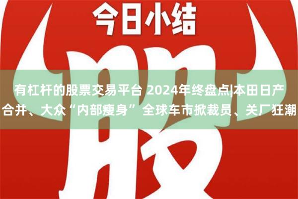 有杠杆的股票交易平台 2024年终盘点|本田日产合并、大众“内部瘦身” 全球车市掀裁员、关厂狂潮