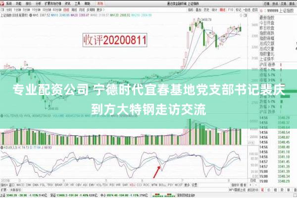 专业配资公司 宁德时代宜春基地党支部书记裴庆到方大特钢走访交流