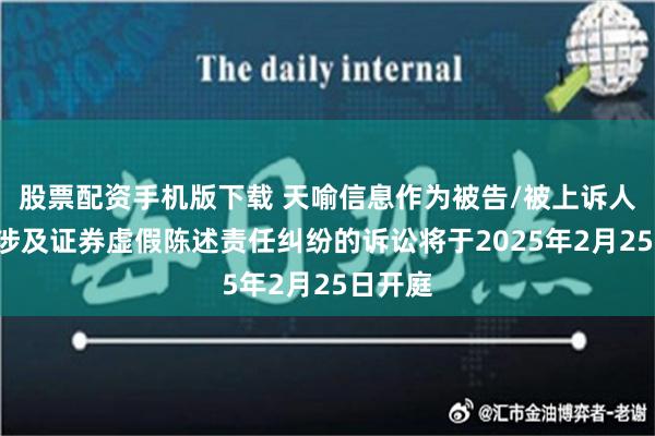 股票配资手机版下载 天喻信息作为被告/被上诉人的1起涉及证券虚假陈述责任纠纷的诉讼将于2025年2月25日开庭