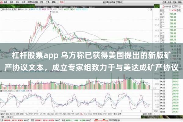 杠杆股票app 乌方称已获得美国提出的新版矿产协议文本，成立专家组致力于与美达成矿产协议